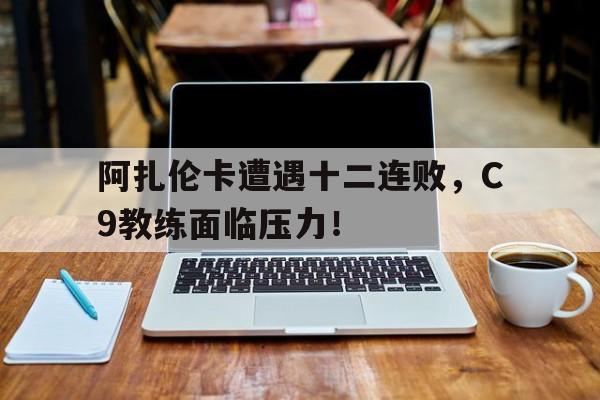 开云(中国)阿扎伦卡遭遇十二连败，C9教练面临压力！